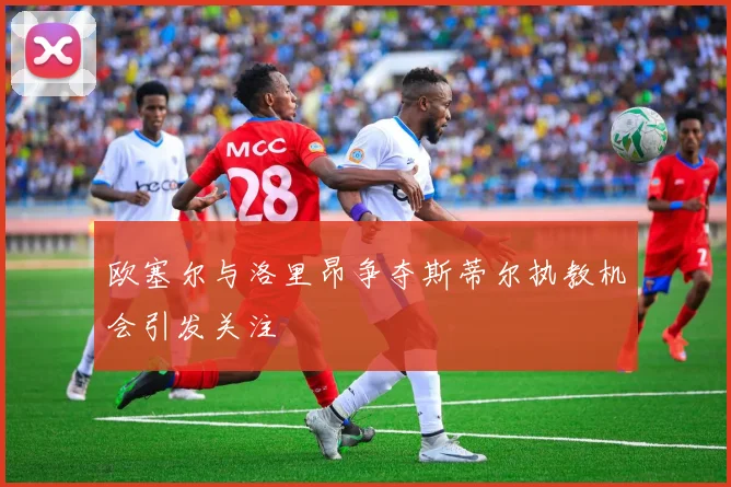 欧塞尔与洛里昂争夺斯蒂尔执教机会引发关注