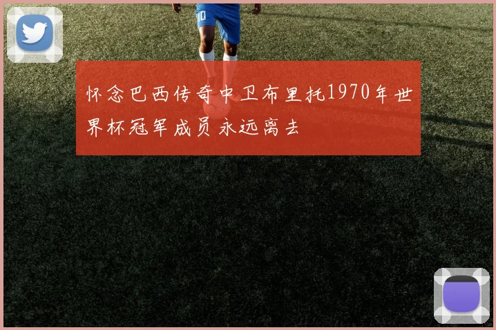 怀念巴西传奇中卫布里托1970年世界杯冠军成员永远离去