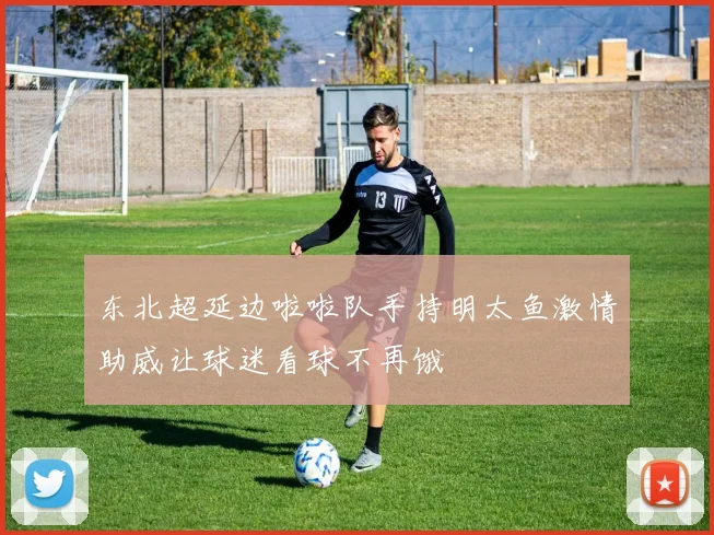 东北超延边啦啦队手持明太鱼激情助威让球迷看球不再饿