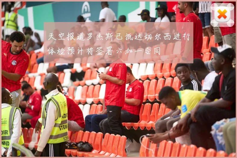天空报道罗杰斯已抵达切尔西进行体检预计将签署六加一合同