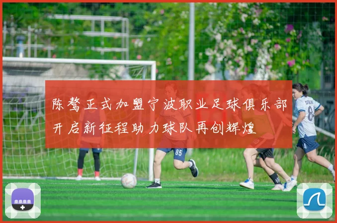陈骜正式加盟宁波职业足球俱乐部开启新征程助力球队再创辉煌