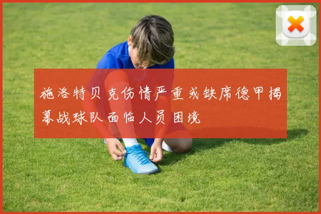施洛特贝克伤情严重或缺席德甲揭幕战球队面临人员困境