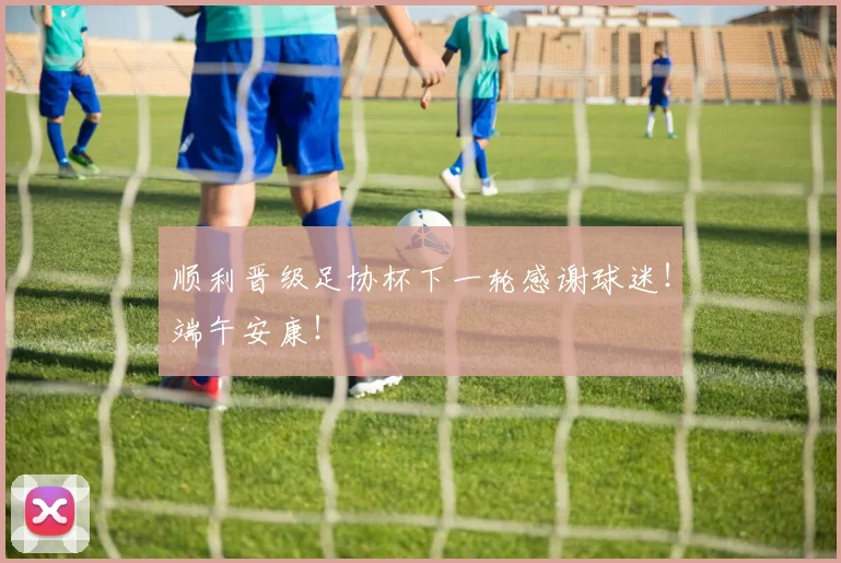 顺利晋级足协杯下一轮感谢球迷！端午安康！