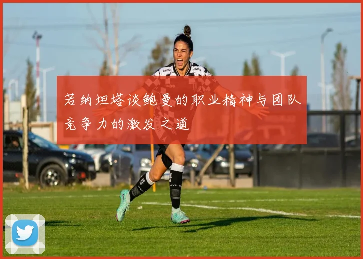 若纳坦塔谈鲍曼的职业精神与团队竞争力的激发之道