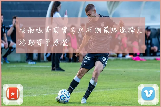 快船选秀前曾考虑布朗最终选择瓦格勒寄予厚望