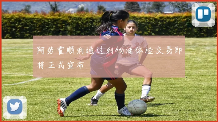 阿劳霍顺利通过利物浦体检交易即将正式宣布