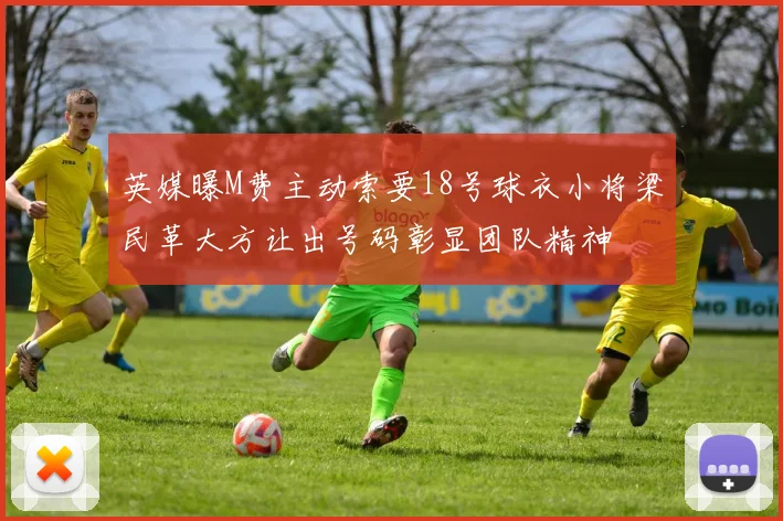 英媒曝M费主动索要18号球衣小将梁民革大方让出号码彰显团队精神